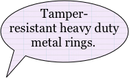 Tamper-resistant heavy duty metal rings.
