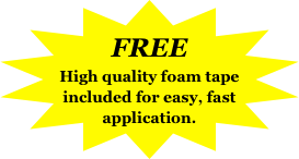 FREE
High quality foam tape included for easy, fast application.