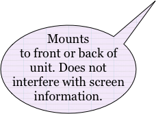 Mounts to front or back of unit. Does not interfere with screen information.
